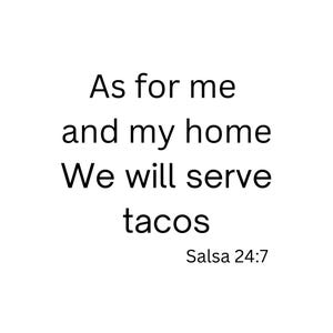 May include: Black and white text on a white background. The text reads: "As for me and my home We will serve tacos Salsa 24:7"