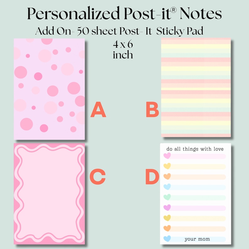 May include: Four 4x6 inch personalized sticky note pads labeled A, B, C, and D. Pad A has pink polka dots. Pad B features horizontal pastel stripes. Pad C has a pink wavy border. Pad D is a list with colorful hearts and the text do all things with love your mom.