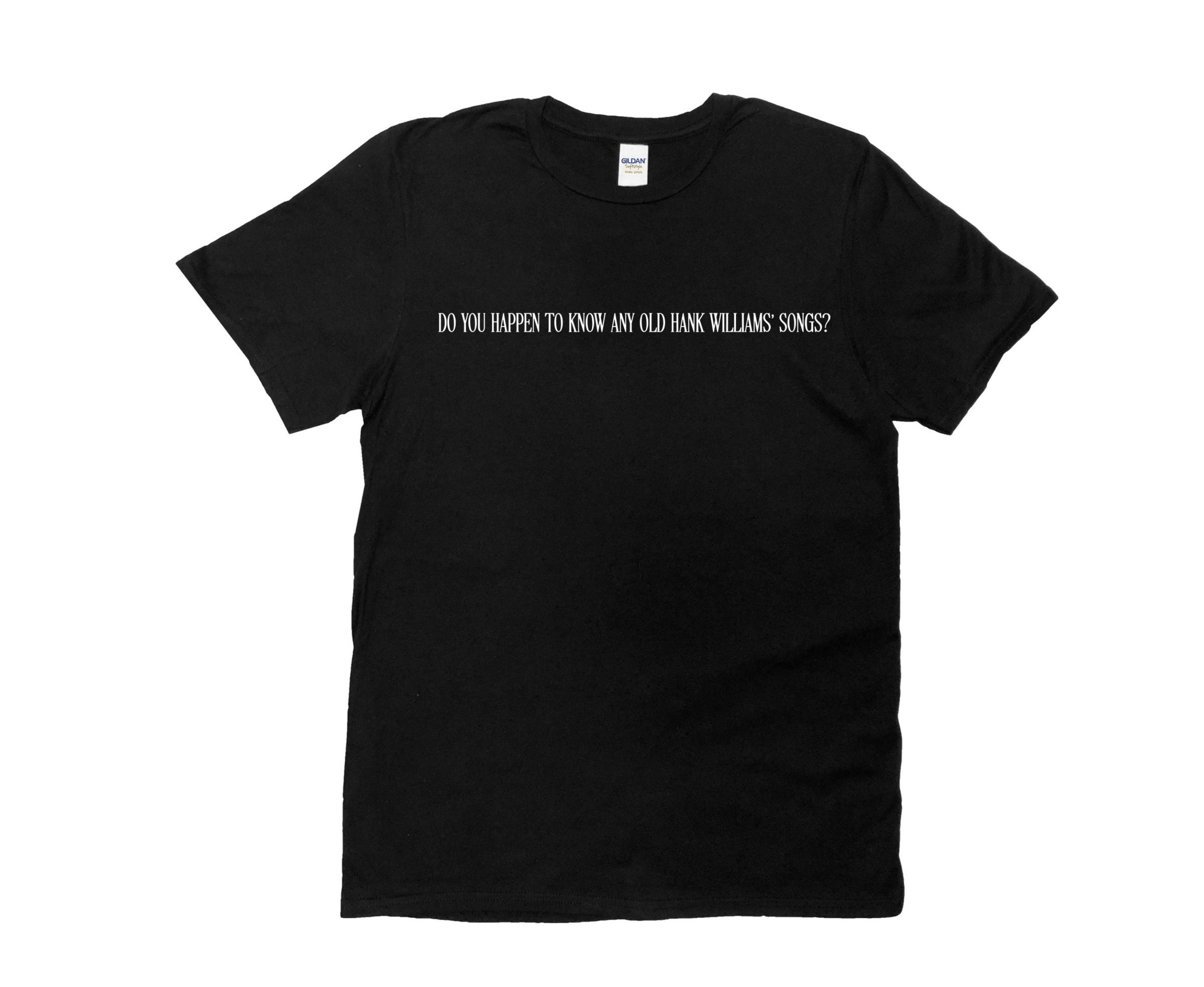 Do you happen to know any old Hank Williams songs T-shirt