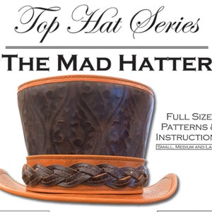 May include: A brown leather top hat with a braided leather band. The hat has a decorative embossed pattern. The text "Top Hat Series" and "THE MAD HATTER" is above the hat. The text "FULL SIZE PATTERNS & INSTRUCTIONS" is below the hat. The text "SMALL, MEDIUM AND LARGE" is below the text "FULL SIZE PATTERNS & INSTRUCTIONS".