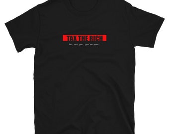 Tax The Rich | No, not you, you're poor. | Edgy Political Unisex T-Shirt
