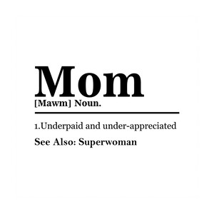 May include: A black and white graphic design with the word "Mom" in bold, large font. The definition of "Mom" is given as "[Mawm] Noun. 1. Underpaid and under-appreciated. See Also: Superwoman."