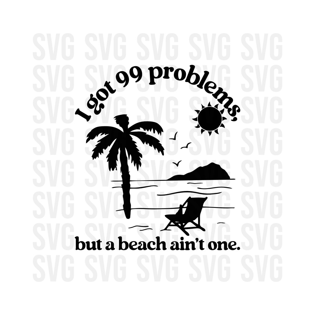 I Got 99 Problem and a Beach Ain't One Svg, Png, Funny Svg, Beach Svg