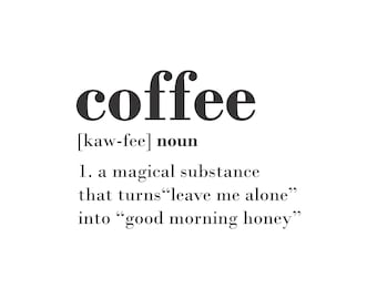 May include: A black and white graphic design with the word "coffee" in bold font. The definition of coffee is "a magical substance that turns "leave me alone" into "good morning honey."