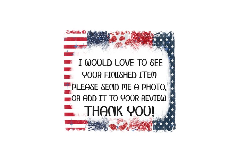 May include: A distressed American flag border surrounds a white background with the text "I would love to see your finished item. Please send me a photo, or add it to your review. Thank you!"