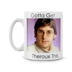 May include: White ceramic mug with a black and white image of a man wearing glasses and a light brown sweater. The text "Gotta Get Theroux This" is printed on the mug.