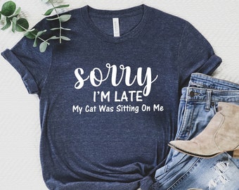 Sorry Im Late My Cat Was Sitting On Me, Cat Mama,Funny Cat Mom Shirts, Cat Lover Gift, Cat Mom Shirt, Cat Gift Animal Lover Gift For Women