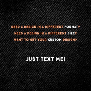May include: Black textured background with orange and white text. The text reads: "NEED A DESIGN IN A DIFFERENT FORMAT? NEED A DESIGN IN A DIFFERENT SIZE? WANT TO GET YOUR CUSTOM DESIGN? JUST TEXT ME!"