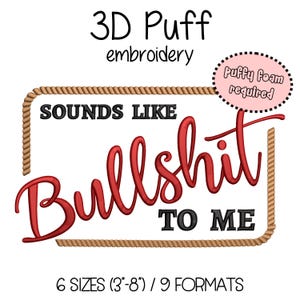 May include: 3D puff embroidery design with the text "Sounds like Bullshit to me" in a rope frame. The design is available in 6 sizes from 3 to 8 inches and 9 formats. Puffy foam is required for this design.