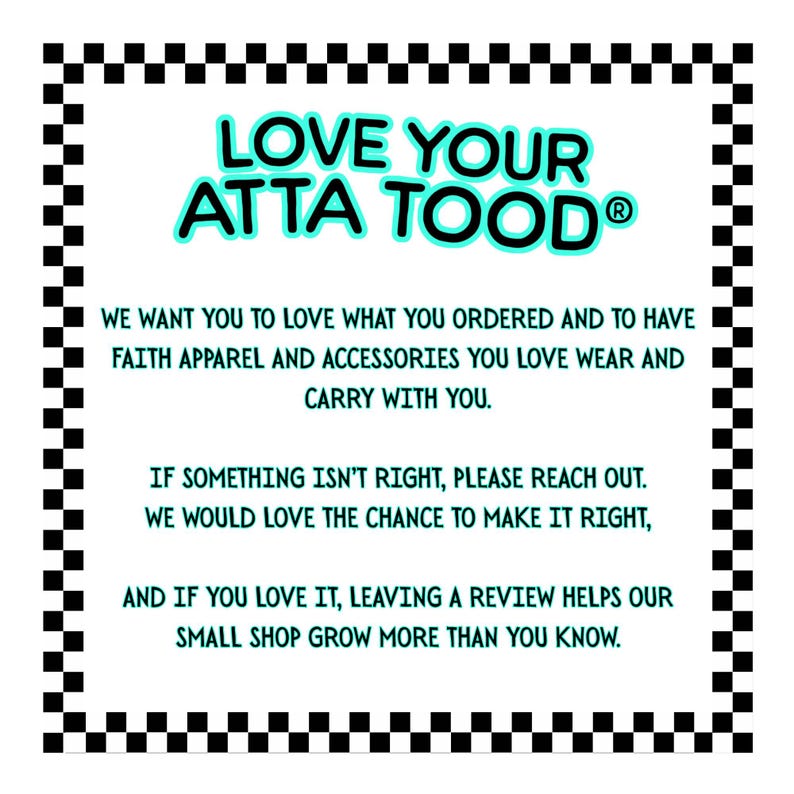 May include: A white square with a black and white checkered border. The text "LOVE YOUR ATTA TOOD" is in large, turquoise letters. Additional text below encourages customers to love their purchases and leave reviews.