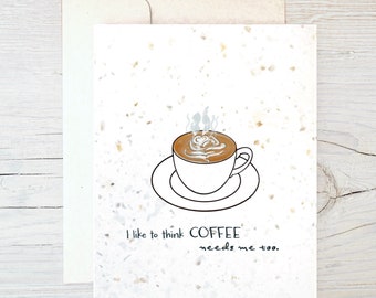 Just Because Card ~ “I like to think COFFEE needs me too” ~ Eco Friendly Card ~ Sustainable Card ~ Blank Inside ~ Hemp ~ Coffee Pun Card