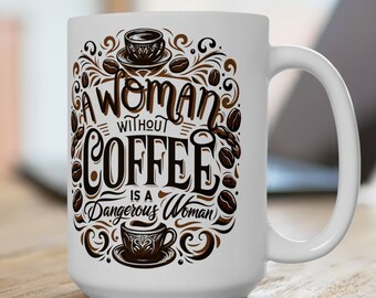 A Woman Without Coffee Is A Dangerous Woman Mug 15oz / Strong Woman / Mother&#39;s Day / Female / Power / Sisterhood