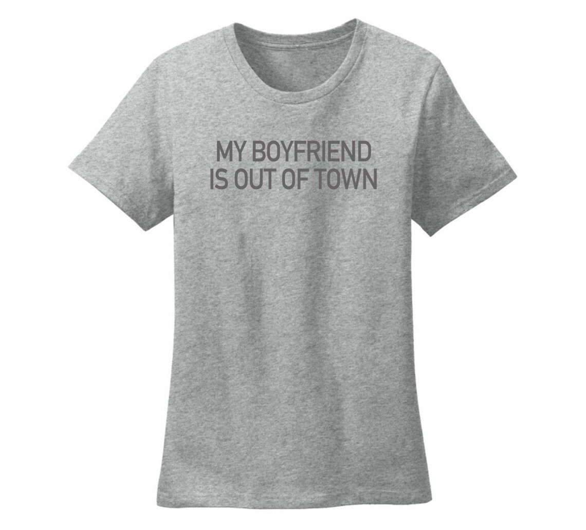 my boyfriend is out of town t shirt