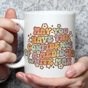 May You Have The Confidence Of A Mediocre White Man Mug, Feminist Gift, Feminism Ceramic Mug, Coffee Mug for Women, Sassy Gift, Accent Mug