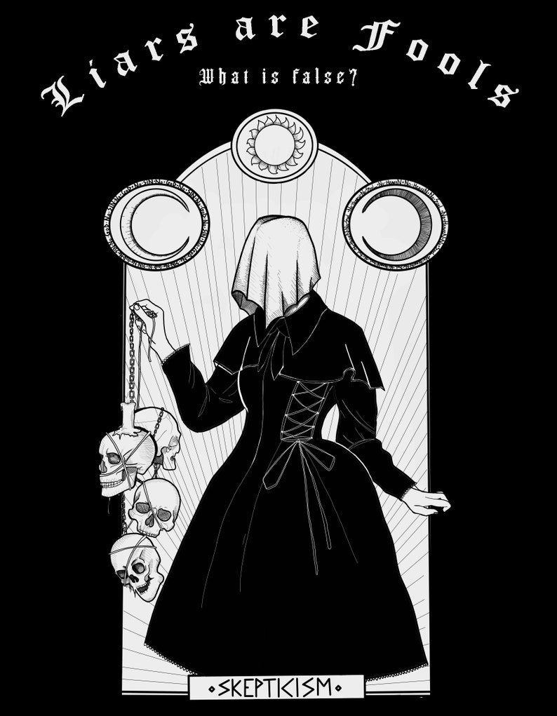 May include: Black and white illustration of a hooded figure holding a chain with three skulls. The figure is standing in front of an archway with a sun and two moons. The text "Liars are Fools" and "What is false?" is above the figure. The text "SKEPTICISM" is below the figure.