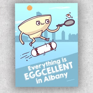 Everything is Eggcellent in Albany Poster - Albany, New York Pun Poster (Sizes: 18"x24" and 11"x17")