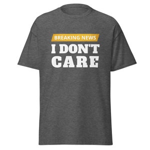 I don&#39;t care T Shirt, funny saying shirts, funny humor shirts, breaking news i don&#39;t care, funny gift shirts, funny mens shirts,