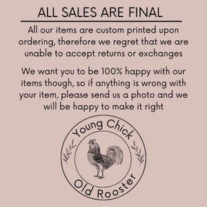 May include: A beige background with black text that reads "ALL SALES ARE FINAL." Below, the text explains the custom printing process and the inability to accept returns. A circular logo features a rooster and the words "Young Chick Old Rooster."