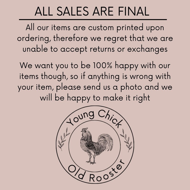 May include: A beige background with black text that reads "ALL SALES ARE FINAL." Below, the text explains the custom printing process and the inability to accept returns. A circular logo features a rooster and the words "Young Chick Old Rooster."