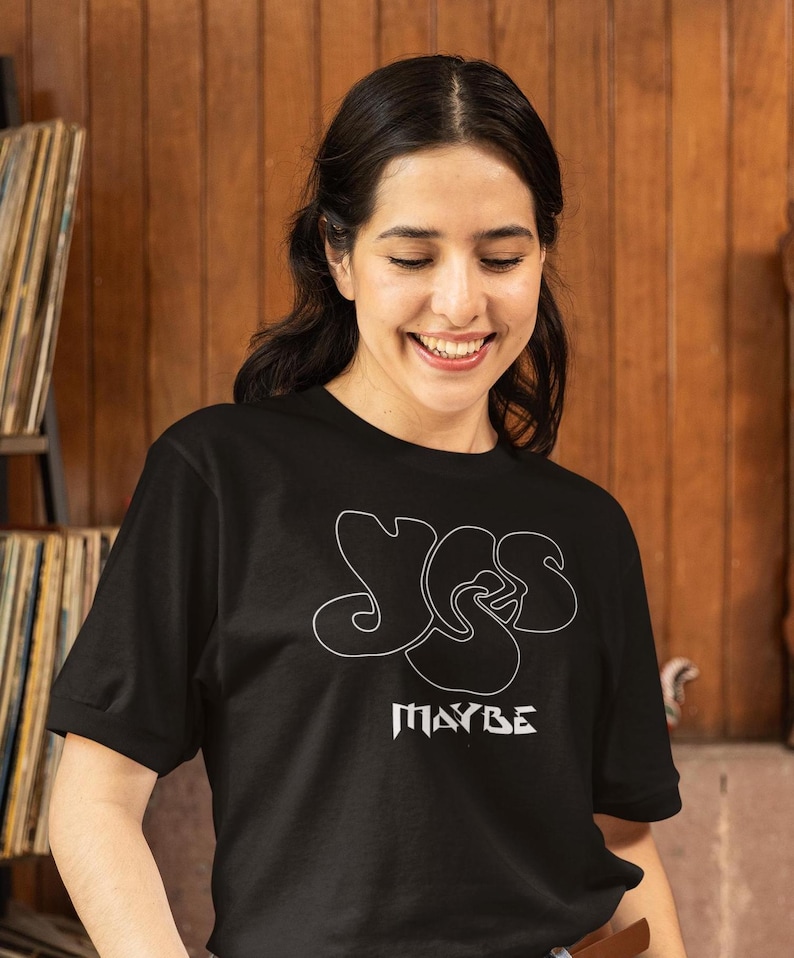 Yes Maybe shirt on a dark haired lady with exquisite taste in music and a good sense of humor.