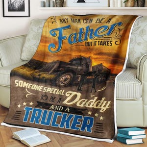 Trucker blanket any man can be a father but it takes someone special to be a daddy and a trucker, Truck Lover Blanket,Blanket for Dad