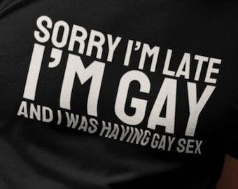 Sorry I'm Late, Gay T-shirt, Gay Funny Tee, Funny Tshirt, LGBT