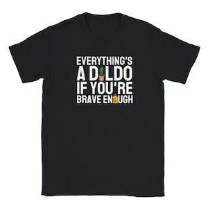Everything is a dildo tshirt, Sex Joke Shirt, Adult Humor, Masturbation, Sex toy, Dildo joke, Sexy shirt, Be brave