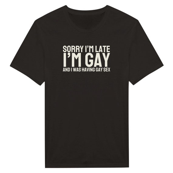 Sorry I'm Late, Gay T-shirt, Gay Funny Tee, Funny Tshirt, LGBT