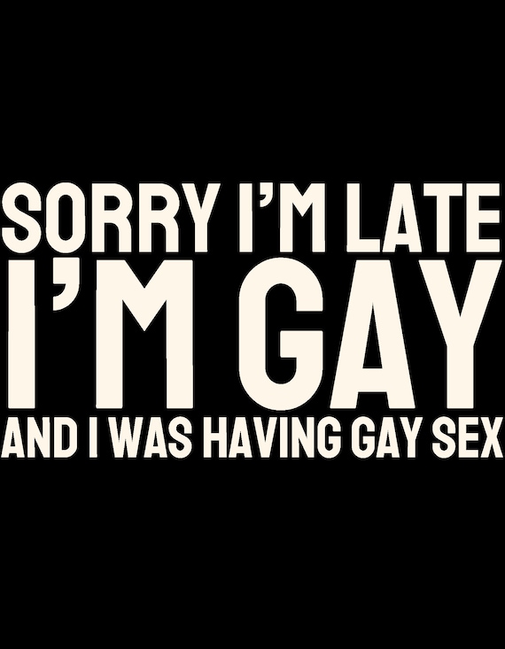 Sorry I'm Late, Gay T-shirt, Gay Funny Tee, Funny Tshirt, LGBT