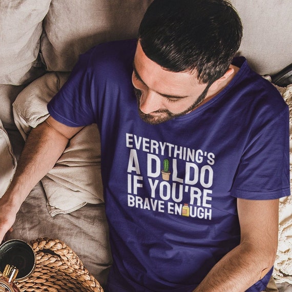 Alles ist ein Dildo-T-Shirt, Sex-Witz-Shirt, Erwachsenen-Humor,  Selbstbefriedigung, Sex-Spielzeug, Dildo-Witz, Sexy-Shirt, sei mutig