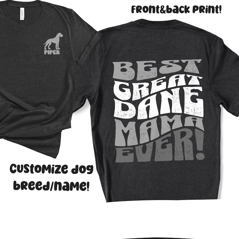 May include: A dark grey t-shirt with a white graphic on the back that says "BEST GREAT DANE MAMA EVER!" in a retro font. The front of the shirt has a silhouette of a Great Dane dog with the name "PIPER" underneath. The text "Customize dog breed/name!" is at the bottom of the image.