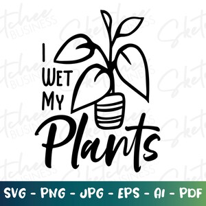I Wet My Plants SVG, Plant Lover SVG, T-shirts de plantes, cadeaux pour les amateurs de plantes, Fichiers de coupe de cricut de plantes, camée de silhouette, Collecteur de plantes SVG