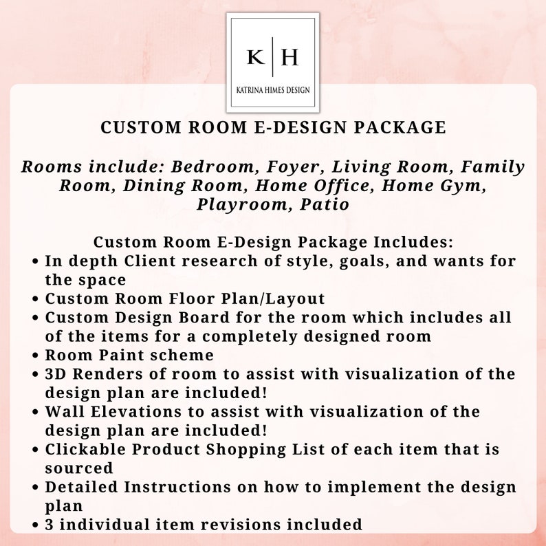 K&ouml;nnte beinhalten: Eine rosa und wei&szlig;e Grafik mit dem Text "CUSTOM ROOM E-DESIGN PACKAGE" und einer Liste der im Paket enthaltenen R&auml;ume: Schlafzimmer, Flur, Wohnzimmer, Familienraum, Esszimmer, Homeoffice, Heim-Fitnessstudio, Spielzimmer, Terrasse. Die Grafik listet auch die im Paket enthaltenen Leistungen auf: Umfassende Kundenrecherche zu Stil, Zielen und W&uuml;nschen f&uuml;r den Raum, Individueller Grundriss des Raumes, Individuelles Designboard f&uuml;r den Raum, das alle Elemente f&uuml;r einen komplett gestalteten Raum enth&auml;lt, Farbschema f&uuml;r den Raum, 3D-Renderings des Raumes, um die Visualisierung des Designplans zu unterst&uuml;tzen, sind enthalten!, Wandansichten, um die Visualisierung des Designplans zu unterst&uuml;tzen, sind enthalten!, Klickbare Produktshoppingliste f&uuml;r jeden Artikel, der beschafft wird, Detaillierte Anweisungen zur Implementierung des Designplans, 3 individuelle Artikelrevisionen sind enthalten.
