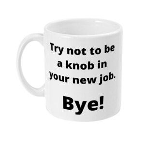 Op de afbeelding: Een witte keramische mok met zwarte tekst die "Try not to be a knob in your new job. Bye!" zegt.