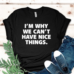 May include: Black t-shirt with white text that reads "I'm why we can't have nice things."