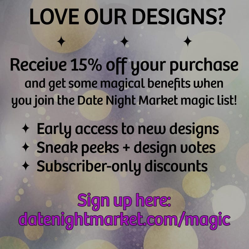 K&ouml;nnte beinhalten: Eine Werbegrafik mit violettem und goldenem Bokeh-Hintergrund mit dem Text: LOVE OUR DESIGNS? Receive 15% off your purchase and get some magical benefits when you join the Date Night Market magic list! Early access to new designs, Sneak peeks + design votes, Subscriber-only discounts. Sign up here: datenightmarket.com/magic