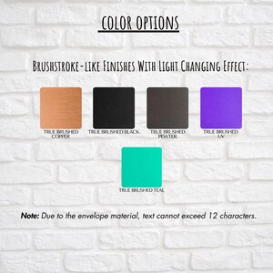 May include: Image showcasing color options with brushstroke-like finishes. The options include True Brushed Copper, Black, Pewter, UV, and Teal. Text at the bottom states, "Note: Due to the envelope material, text cannot exceed 12 characters."
