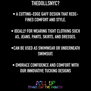 May include: A black informational graphic with white text titled WHY THEDOLLSNYC? It lists features of a gaff design for use with tight clothing or swimwear, ending with the text DOLL UP TRANSCEND THE RAINBOW in multicolored letters at the bottom.