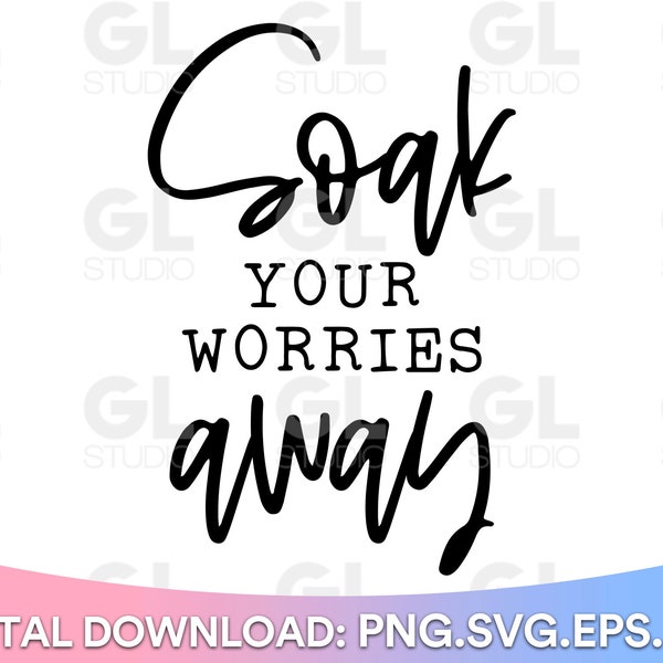 Soak Your Worries Away svg, Bathroom svg, Bathroom Quotes SVG, Restroom svg, dxf,png, Bathroom Saying SVG, Bathroom Sign, Funny Bathroom svg