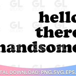 May include: Black and white text graphic that reads "hello there handsome".