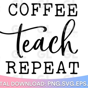 May include: Black and white digital design with the words "COFFEE TEACH REPEAT". The word "Teach" is in a cursive font. The bottom of the image has the words "DIGITAL DOWNLOAD: PNG.SVG.EPS.DXF".