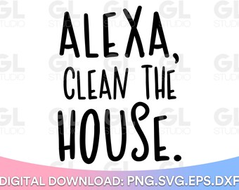 Alexa Clean The House svg, Home svg, dxf, Funny Home Quote SVG, Kitchen Quote svg, Alexa svg, Alexa Quote svg, Family svg, home quote svg