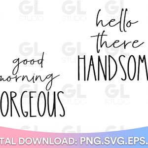 May include: Good morning gorgeous and hello there handsome text in black script font on a white background.