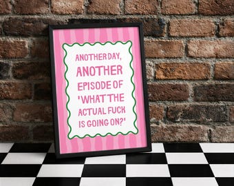 Könnte beinhalten: Ein gerahmter Druck mit dem Text "ANOTHER DAY, ANOTHER EPISODE OF 'WHAT THE ACTUAL FUCK IS GOING ON?'". Der Text ist in Rosa und Weiß auf einem rosa Hintergrund mit einem grünen Rand. Der Rahmen ist schwarz.