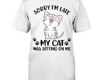 Sorry I'm Late My Cat Was Sitting On Me Shirt, Cat Sorry I'm Late Shirt Gift For Cat Lover