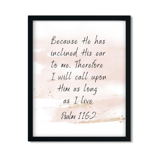 Psalm 116:2 "Because He has inclined His ear to me, Therefore I will call upon Him as long as I live." Bible verse, Wall art, Christian Gift