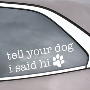 Tell Your Dog I Said Hi Car Decal | Vinyl Car Decal | Dog Bumper Sticker | Gift for Dog Lover | Laptop Sticker