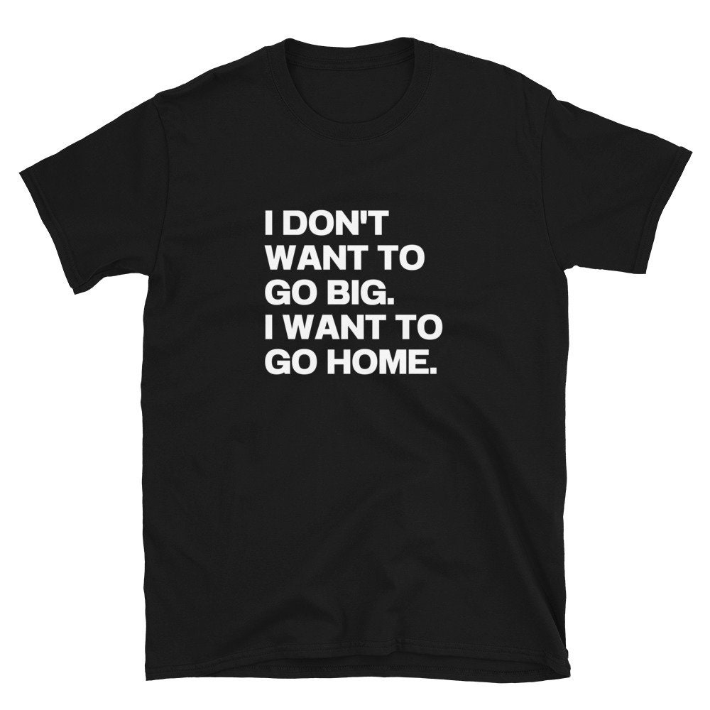 to　Etsy　Want　Home　I　T-shirt　Go　to　I　Don't　Go　Unisex　Big　Want