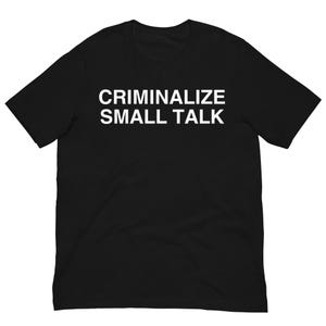 May include: Black t-shirt with the white text "CRIMINALIZE SMALL TALK" printed across the chest. The shirt is made of a soft material and has short sleeves and a crew neck.