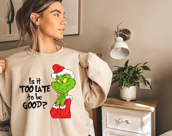 Is it Too Late To Be Good Grinch Christmas Sweatshirt, Funny Grinch Shirt, Holiday Gift For Women, Festive Xmas Sweater